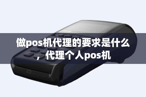 做pos机代理的要求是什么，代理个人pos机