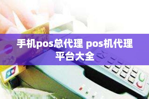 手机pos总代理 pos机代理平台大全