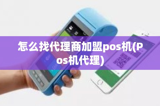 怎么找代理商加盟pos机(Pos机代理)