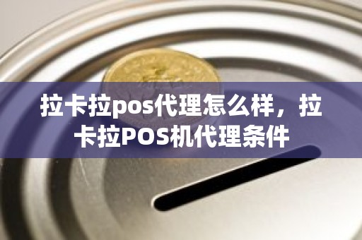 拉卡拉pos代理怎么样，拉卡拉POS机代理条件