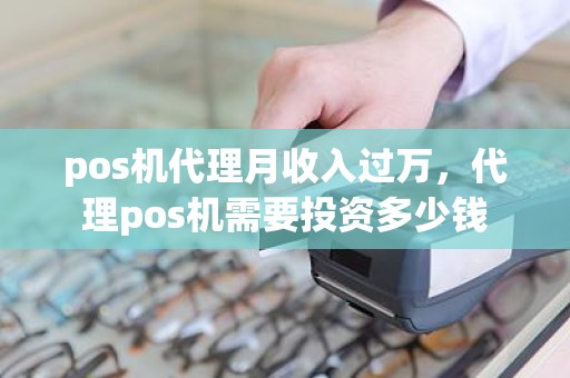 pos机代理月收入过万，代理pos机需要投资多少钱