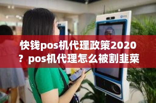 快钱pos机代理政策2020？pos机代理怎么被割韭菜