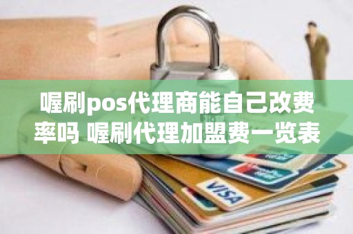 喔刷pos代理商能自己改费率吗 喔刷代理加盟费一览表