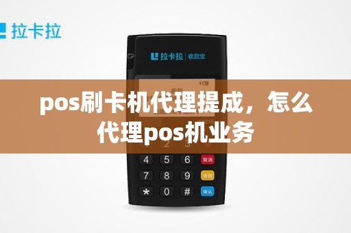 pos刷卡机代理提成，怎么代理pos机业务