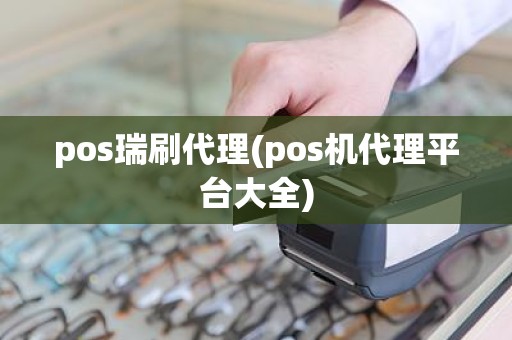 pos瑞刷代理(pos机代理平台大全)