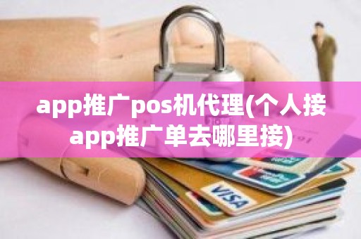 app推广pos机代理(个人接app推广单去哪里接)