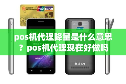 pos机代理降量是什么意思？pos机代理现在好做吗