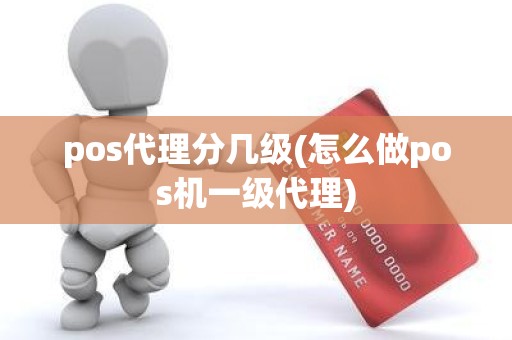 pos代理分几级(怎么做pos机一级代理)