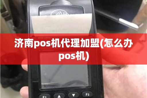 济南pos机代理加盟(怎么办pos机)