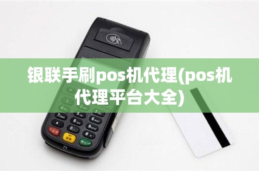 银联手刷pos机代理(pos机代理平台大全)