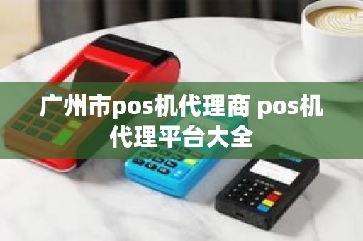 广州市pos机代理商 pos机代理平台大全