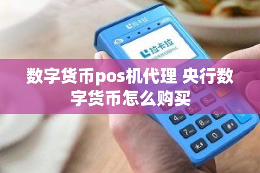 数字货币pos机代理 央行数字货币怎么购买