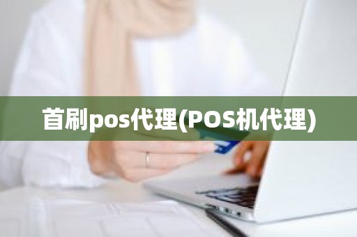 首刷pos代理(POS机代理)