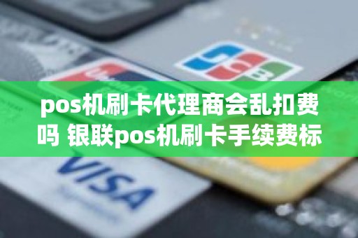 pos机刷卡代理商会乱扣费吗 银联pos机刷卡手续费标准