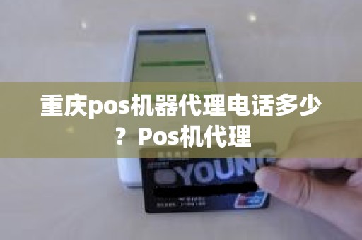 重庆pos机器代理电话多少？Pos机代理