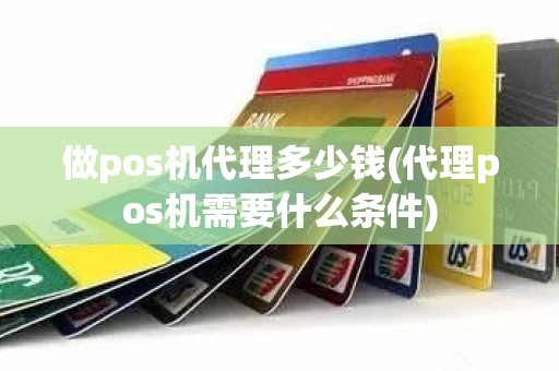 做pos机代理多少钱(代理pos机需要什么条件)