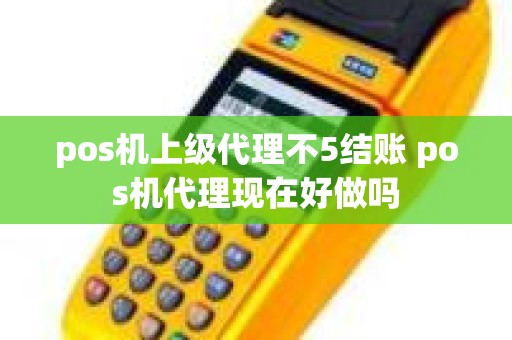 pos机上级代理不5结账 pos机代理现在好做吗