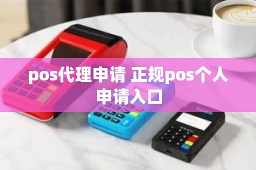 pos代理申请 正规pos个人申请入口