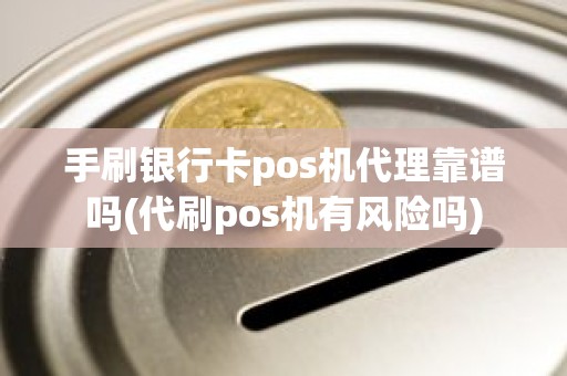 手刷银行卡pos机代理靠谱吗(代刷pos机有风险吗)