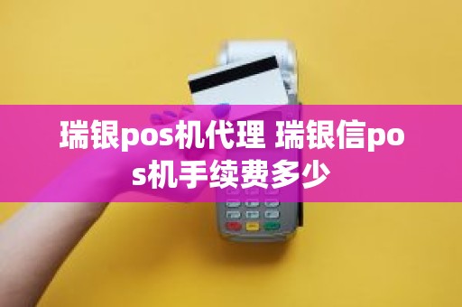 瑞银pos机代理 瑞银信pos机手续费多少