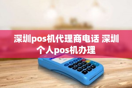 深圳pos机代理商电话 深圳个人pos机办理