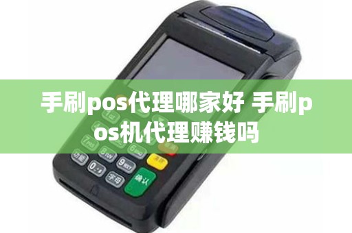 手刷pos代理哪家好 手刷pos机代理赚钱吗