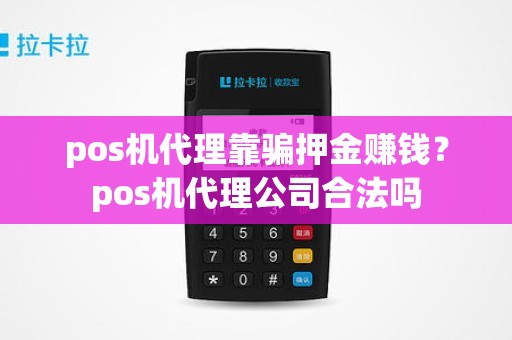 pos机代理靠骗押金赚钱？pos机代理公司合法吗