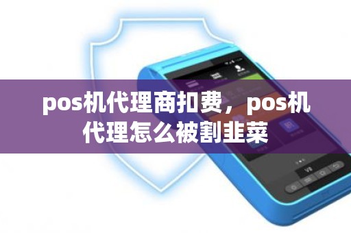 pos机代理商扣费，pos机代理怎么被割韭菜