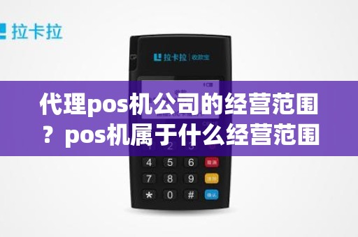 代理pos机公司的经营范围？pos机属于什么经营范围