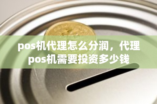 pos机代理怎么分润，代理pos机需要投资多少钱