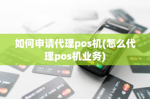 如何申请代理pos机(怎么代理pos机业务)