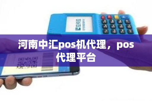 河南中汇pos机代理，pos代理平台