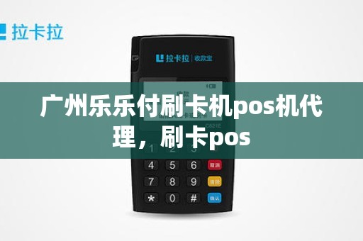 广州乐乐付刷卡机pos机代理，刷卡pos