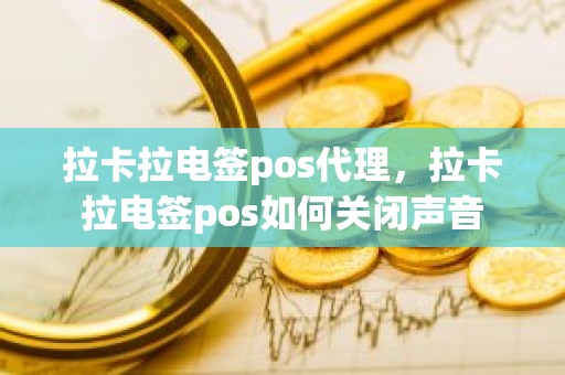 拉卡拉电签pos代理，拉卡拉电签pos如何关闭声音