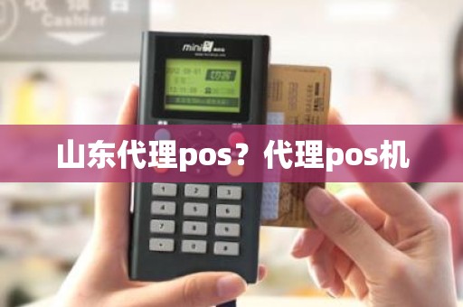 山东代理pos？代理pos机