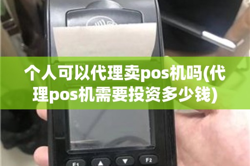 个人可以代理卖pos机吗(代理pos机需要投资多少钱)