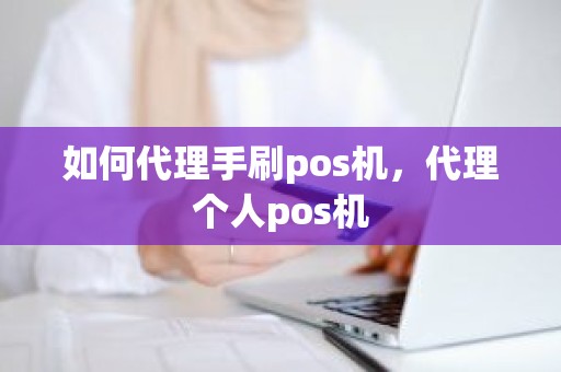 如何代理手刷pos机，代理个人pos机