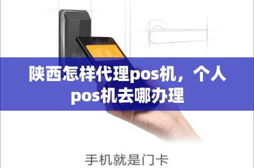 陕西怎样代理pos机，个人pos机去哪办理