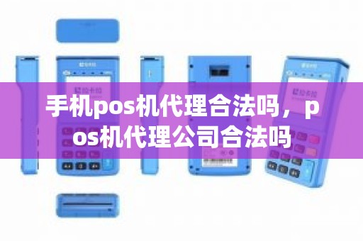 手机pos机代理合法吗，pos机代理公司合法吗