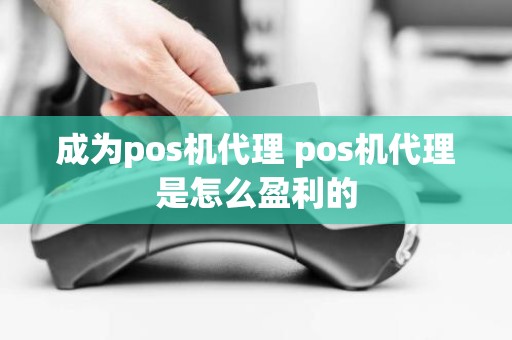 成为pos机代理 pos机代理是怎么盈利的