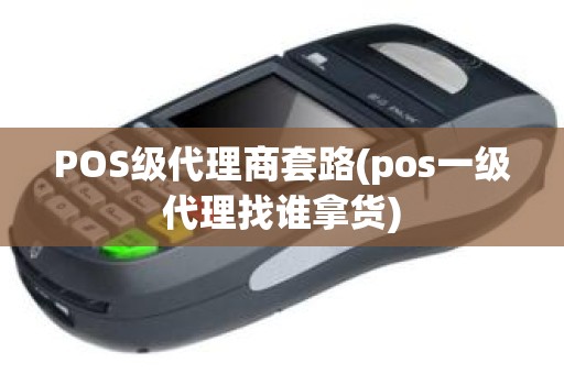 POS级代理商套路(pos一级代理找谁拿货)