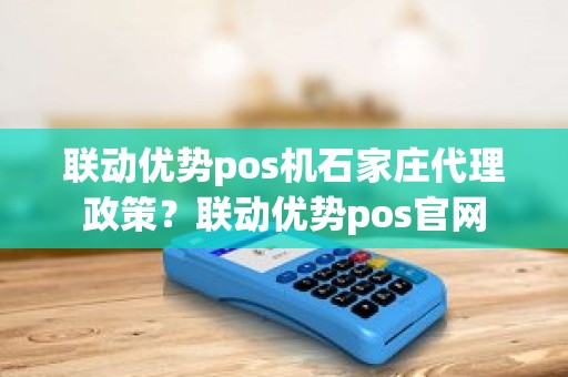 联动优势pos机石家庄代理政策？联动优势pos官网