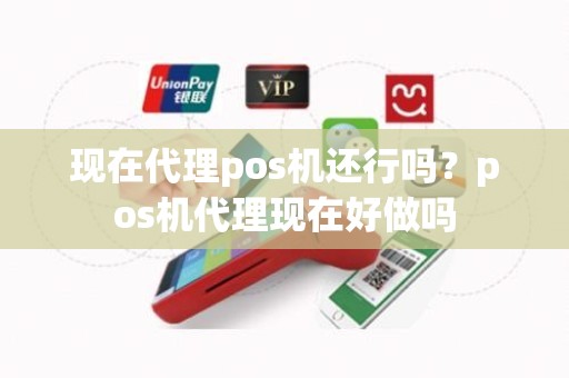 现在代理pos机还行吗？pos机代理现在好做吗