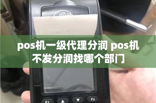 pos机一级代理分润 pos机不发分润找哪个部门