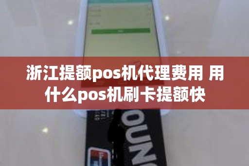 浙江提额pos机代理费用 用什么pos机刷卡提额快