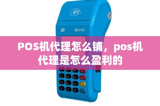 POS机代理怎么铺，pos机代理是怎么盈利的