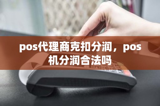 pos代理商克扣分润，pos机分润合法吗