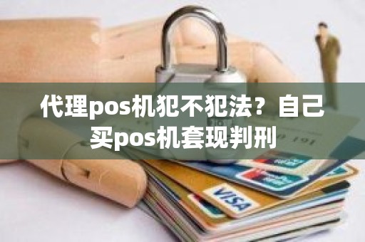 代理pos机犯不犯法？自己买pos机套现判刑