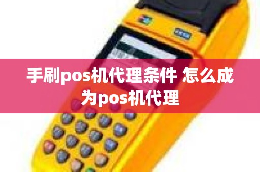 手刷pos机代理条件 怎么成为pos机代理