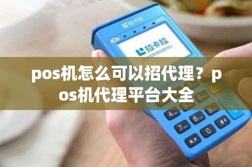 pos机怎么可以招代理？pos机代理平台大全